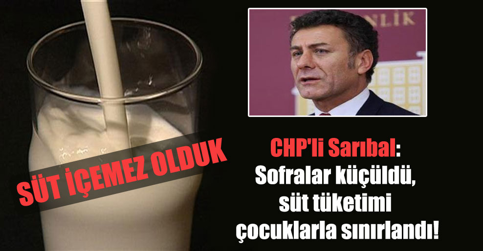 CHP’li Sarıbal: Sofralar küçüldü, süt tüketimi çocuklarla sınırlandı!