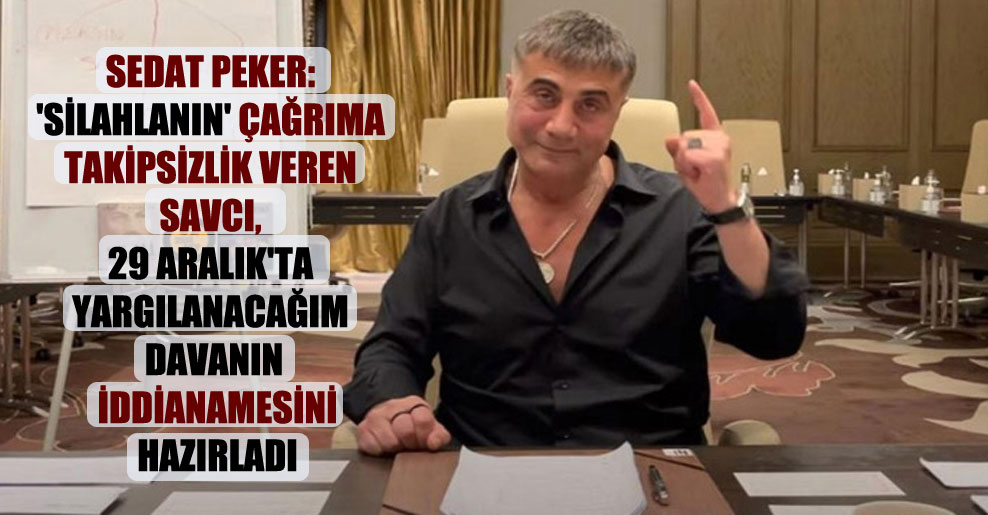 Sedat Peker: ‘Silahlanın’ çağrıma takipsizlik veren savcı, 29 Aralık’ta yargılanacağım davanın iddianamesini hazırladı
