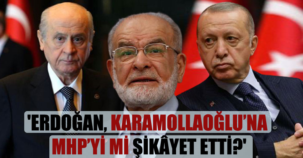 ‘Erdoğan, Karamollaoğlu’na MHP’yi mi şikâyet etti?’