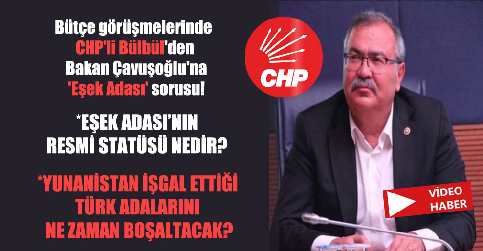 Bütçe görüşmelerinde CHP’li Bülbül’den Bakan Çavuşoğlu’na ‘Eşek Adası’ sorusu!