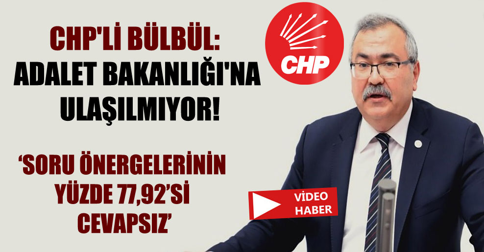 CHP’li Bülbül: Adalet Bakanlığı’na ulaşılmıyor!