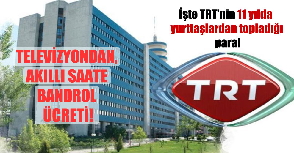 İşte TRT’nin 11 yılda yurttaşlardan topladığı para!
