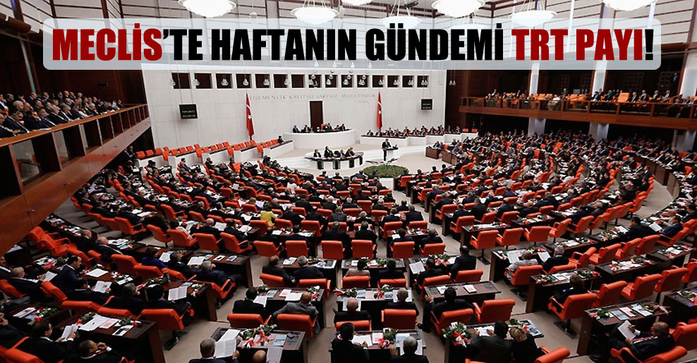 Meclis’te haftanın gündemi TRT payı!