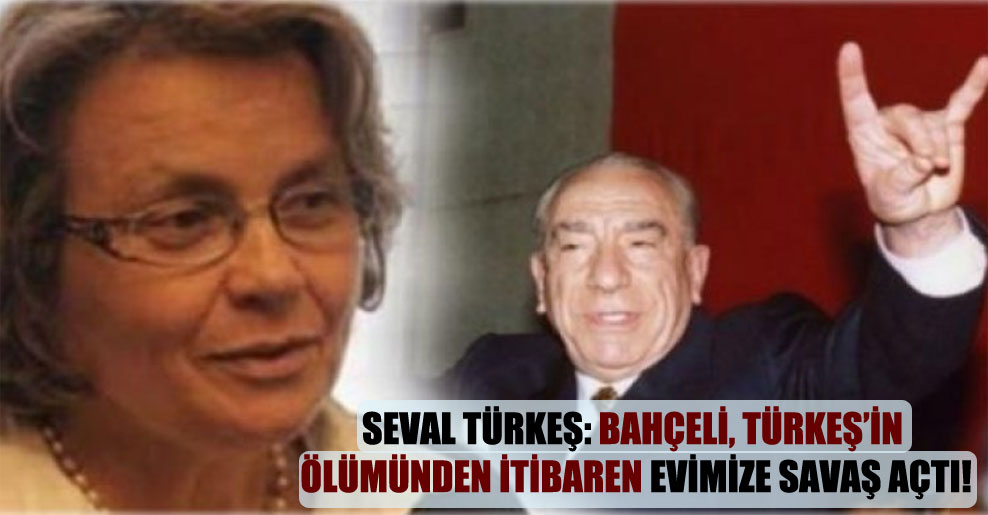 Seval Türkeş: Bahçeli, Türkeş’in ölümünden itibaren evimize savaş açtı!