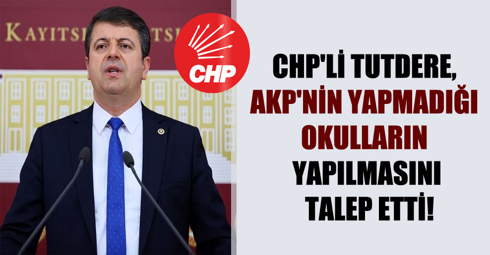 CHP’li Tutdere, AKP’nin yapmadığı okulların yapılmasını talep etti!