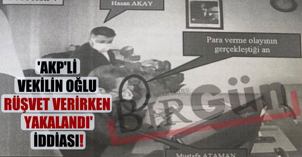 ‘AKP’li vekilin oğlu rüşvet verirken yakalandı’ iddiası!