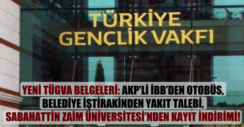 Yeni TÜGVA belgeleri: AKP’li İBB’den otobüs, belediye iştirakinden yakıt talebi, Sabahattin Zaim Üniversitesi’nden kayıt indirimi!