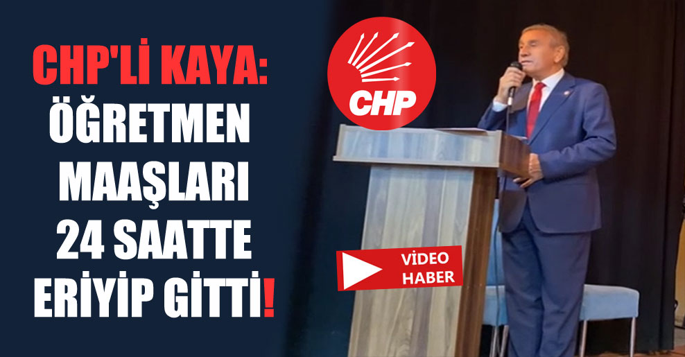 CHP’li Kaya: Öğretmen maaşları 24 saatte eriyip gitti!