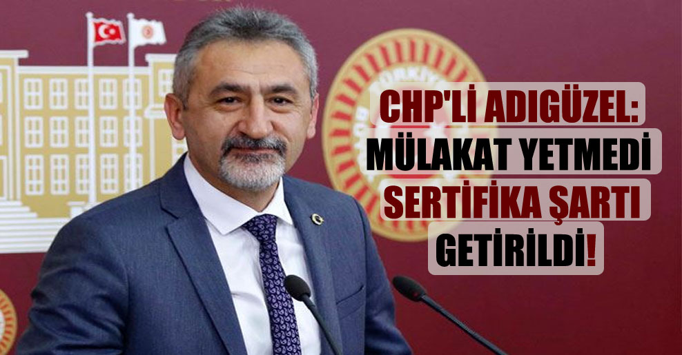 CHP’li Adıgüzel: Mülakat yetmedi sertifika şartı getirildi!