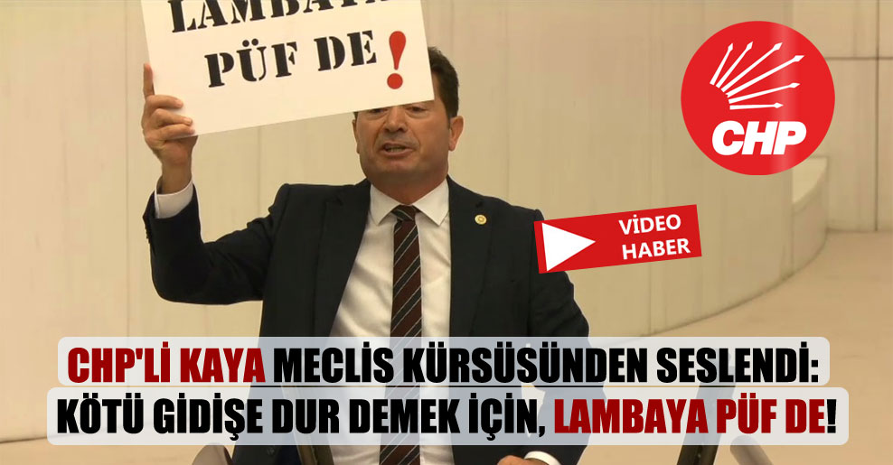 CHP’li Kaya Meclis kürsüsünden seslendi: Kötü gidişe dur demek için, lambaya püf de!
