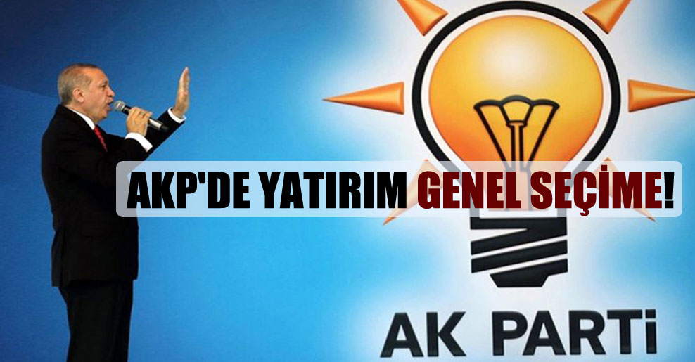 AKP’de yatırım genel seçime!