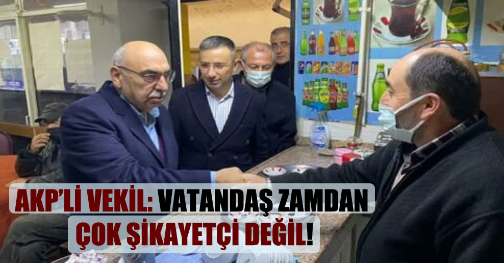 AKP’li Vekil: Vatandaş zamdan çok şikayetçi değil!