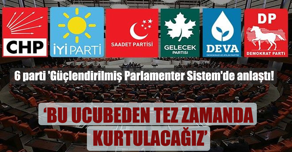 6 parti ‘Güçlendirilmiş Parlamenter Sistem’de anlaştı!