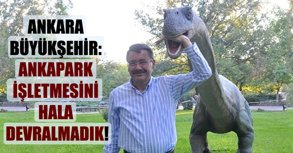 Ankara Büyükşehir: Ankapark işletmesini hala devralmadık!