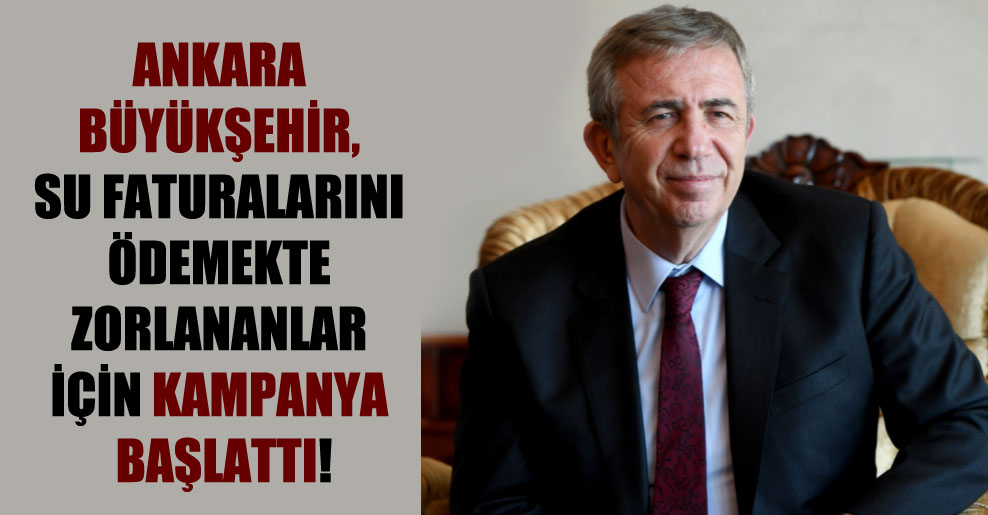 Ankara Büyükşehir, su faturalarını ödemekte zorlananlar için kampanya başlattı!