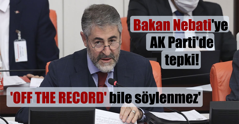 Bakan Nebati’ye AK Parti’de tepki! ‘OFF THE RECORD’ bile söylenmez’