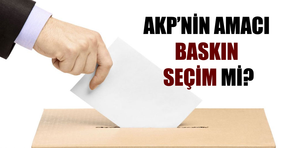 AKP’nin amacı baskın seçim mi?
