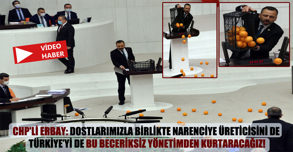 CHP’li Erbay: Dostlarımızla birlikte narenciye üreticisini de Türkiye’yi de bu beceriksiz yönetimden kurtaracağız!