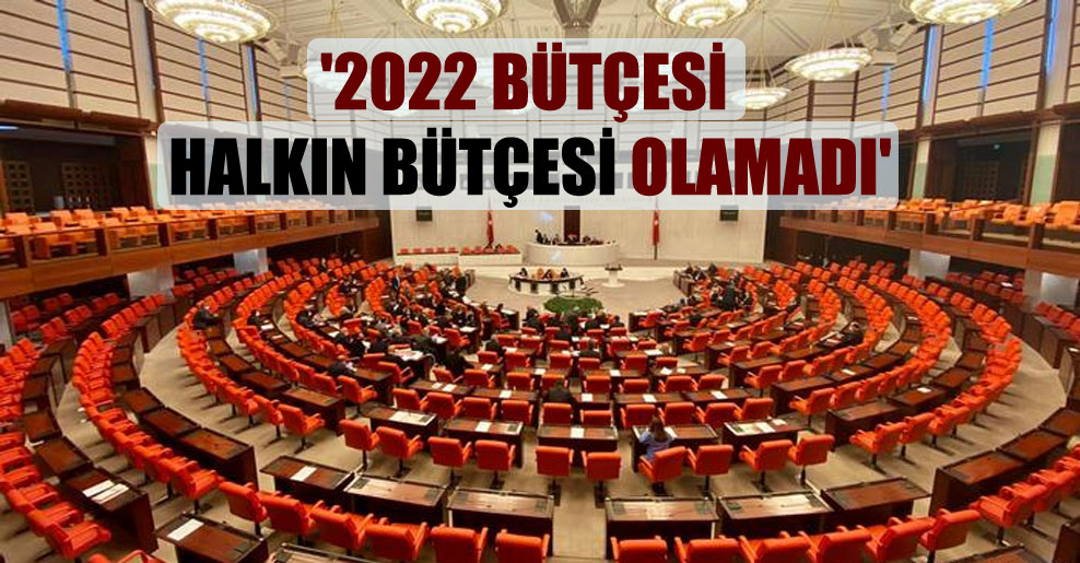 ‘2022 bütçesi halkın bütçesi olamadı’