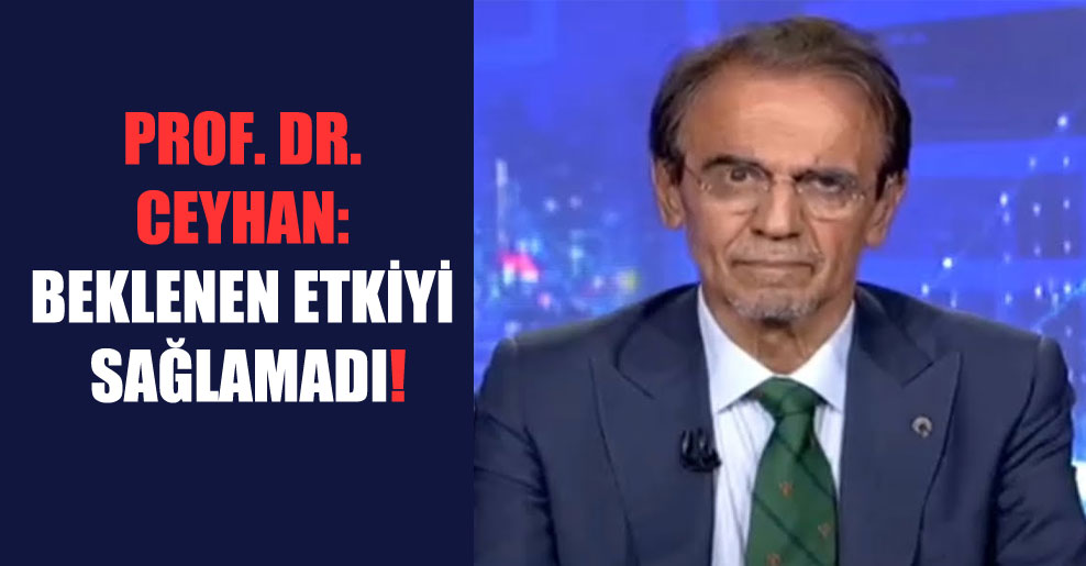 Prof. Dr. Ceyhan: Beklenen etkiyi sağlamadı!