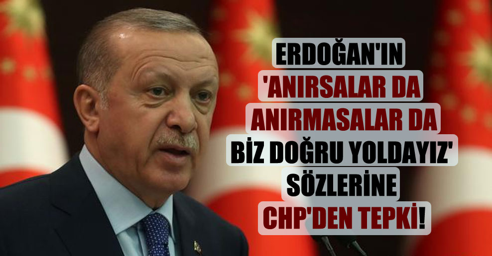 Erdoğan’ın ‘Anırsalar da anırmasalar da biz doğru yoldayız’ sözlerine CHP’den tepki!