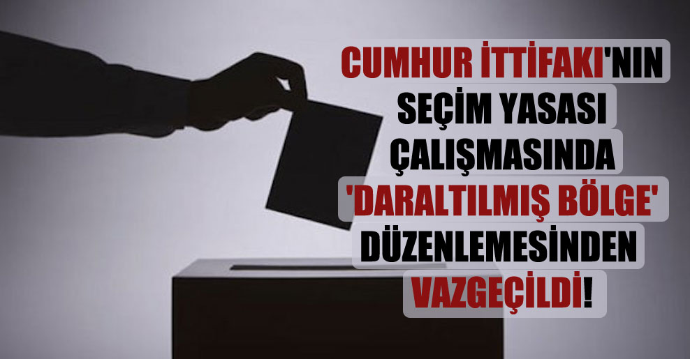 Cumhur İttifakı’nın Seçim Yasası çalışmasında ‘daraltılmış bölge’ düzenlemesinden vazgeçildi!
