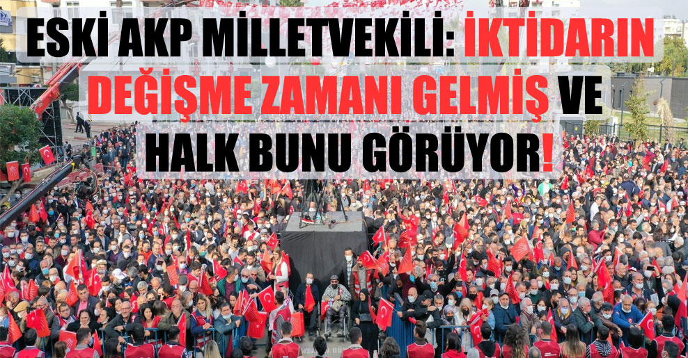 Eski AKP milletvekili: İktidarın değişme zamanı gelmiş ve halk bunu görüyor!
