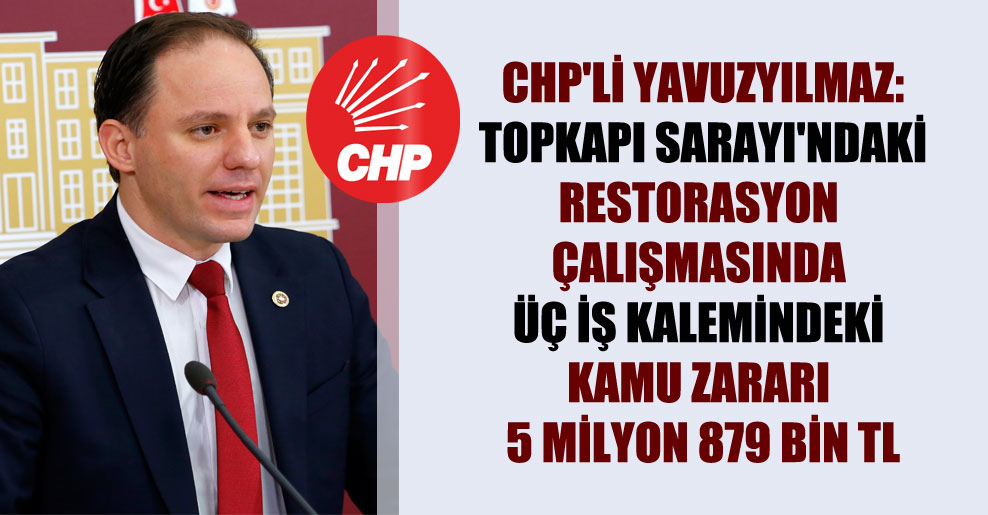 CHP’li Yavuzyılmaz: Topkapı Sarayı’ndaki restorasyon çalışmasında üç iş kalemindeki kamu zararı 5 milyon 879 bin TL