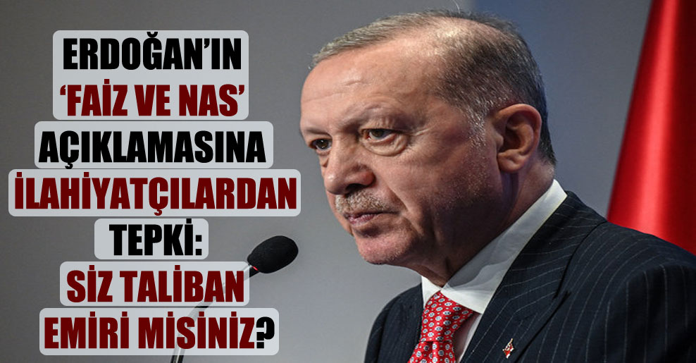 Erdoğan’ın ‘faiz ve nas’ açıklamasına ilahiyatçılardan tepki: Siz Taliban emiri misiniz?