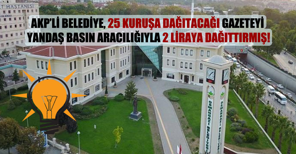 AKP’li belediye, 25 kuruşa dağıtacağı gazeteyi yandaş basın aracılığıyla 2 liraya dağıttırmış!