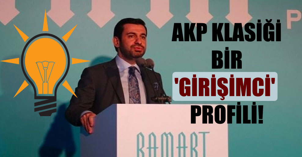 AKP klasiği bir ‘girişimci’ profili!