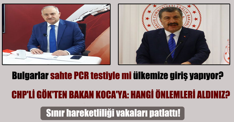 Bulgarlar sahte PCR testiyle mi ülkemize giriş yapıyor? CHP’li Gök’ten Bakan Koca’ya: Hangi önlemleri aldınız?