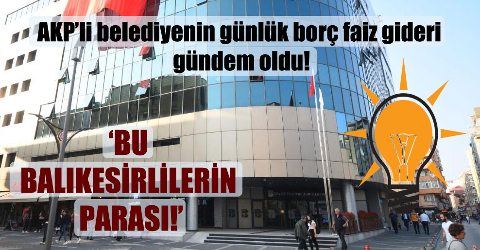 AKP’li belediyenin günlük borç faiz gideri gündem oldu!