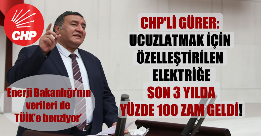CHP’li Gürer: Ucuzlatmak için özelleştirilen elektriğe son 3 yılda yüzde 100 zam geldi!