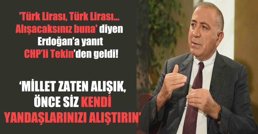 ‘Türk Lirası, Türk Lirası… Alışacaksınız buna’ diyen Erdoğan’a yanıt CHP’li Tekin’den geldi!