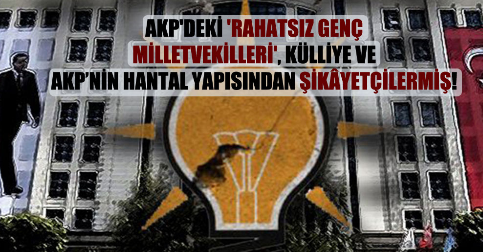 AKP’deki ‘rahatsız genç milletvekilleri’, külliye ve AKP’nin hantal yapısından şikâyetçilermiş!