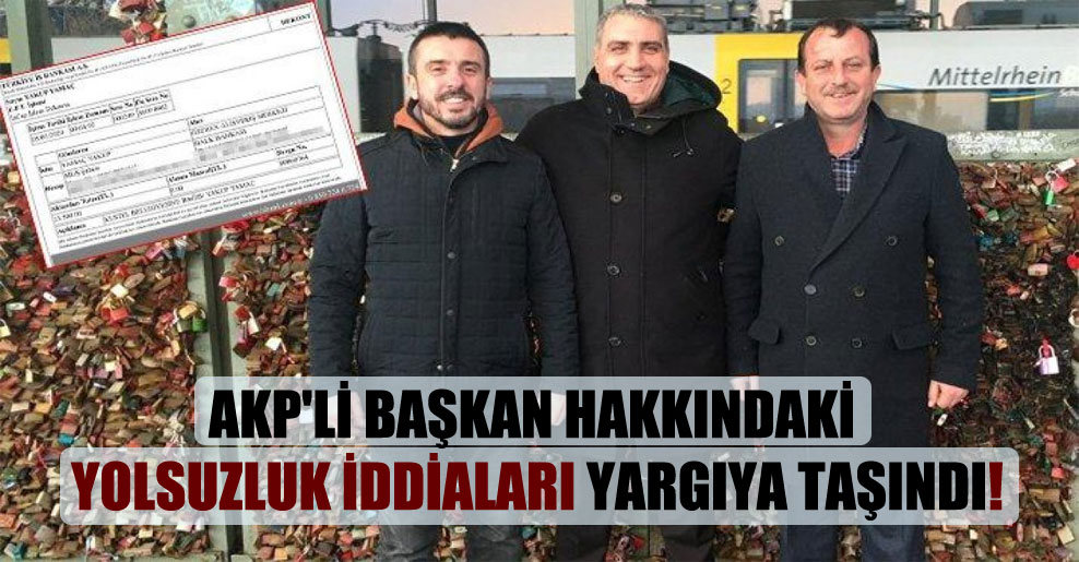 AKP’li başkan hakkındaki yolsuzluk iddiaları yargıya taşındı!