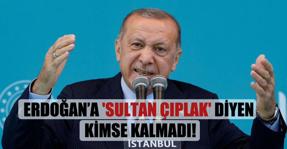 Erdoğan’a ‘Sultan Çıplak’ diyen kimse kalmadı!