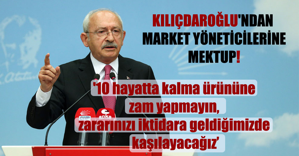 Kılıçdaroğlu’ndan market yöneticilerine mektup!
