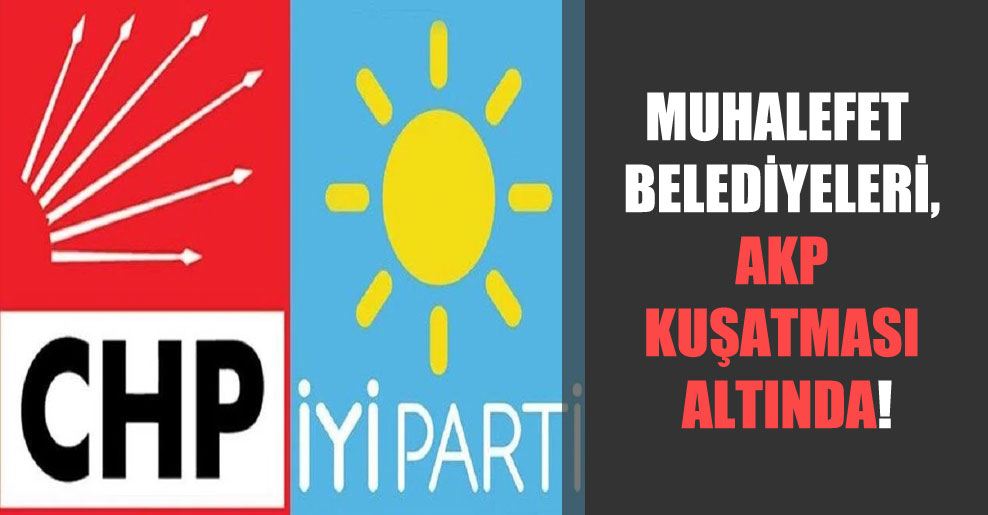 Muhalefet belediyeleri, AKP kuşatması altında!