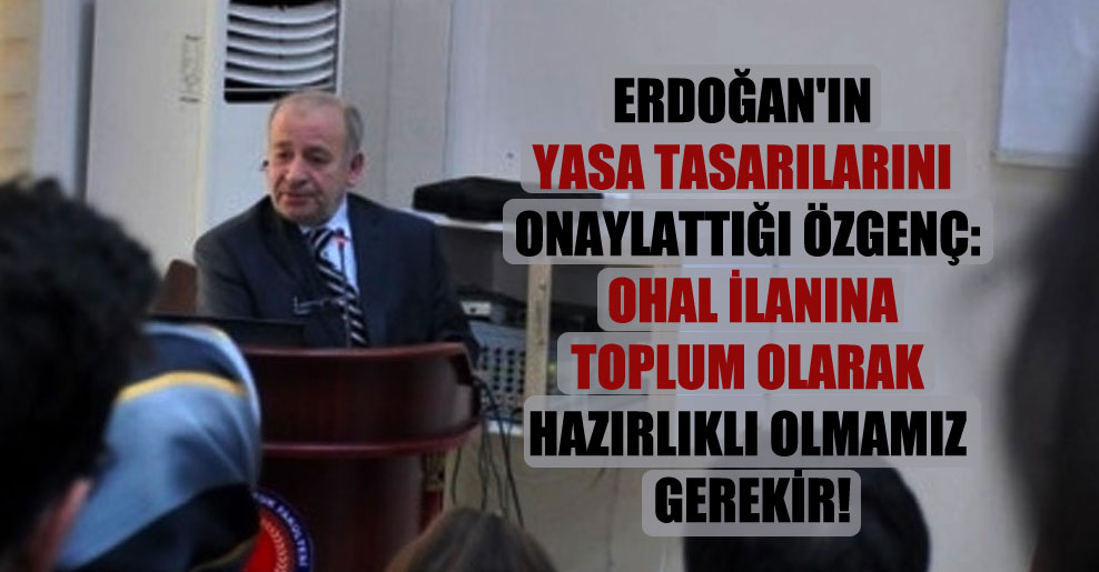 Erdoğan’ın yasa tasarılarını onaylattığı Özgenç: OHAL ilanına toplum olarak hazırlıklı olmamız gerekir!