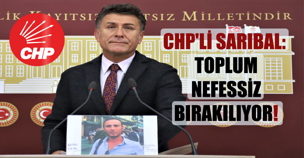 CHP’li Sarıbal: Toplum nefessiz bırakılıyor!