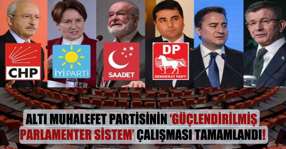 Altı muhalefet partisinin ‘güçlendirilmiş parlamenter sistem’ çalışması tamamlandı!