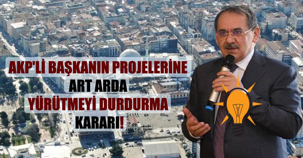 AKP’li başkanın projelerine art arda yürütmeyi durdurma kararı!