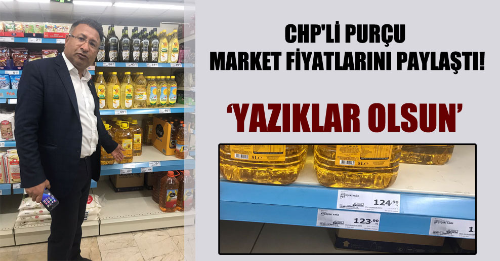 CHP’li Purçu market fiyatlarını paylaştı!
