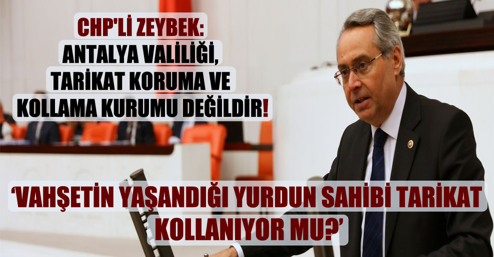 CHP’li Zeybek: Antalya Valiliği, tarikat koruma ve kollama kurumu değildir!