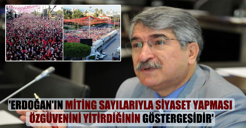 ‘Erdoğan’ın miting sayılarıyla siyaset yapması özgüvenini yitirdiğinin göstergesidir’