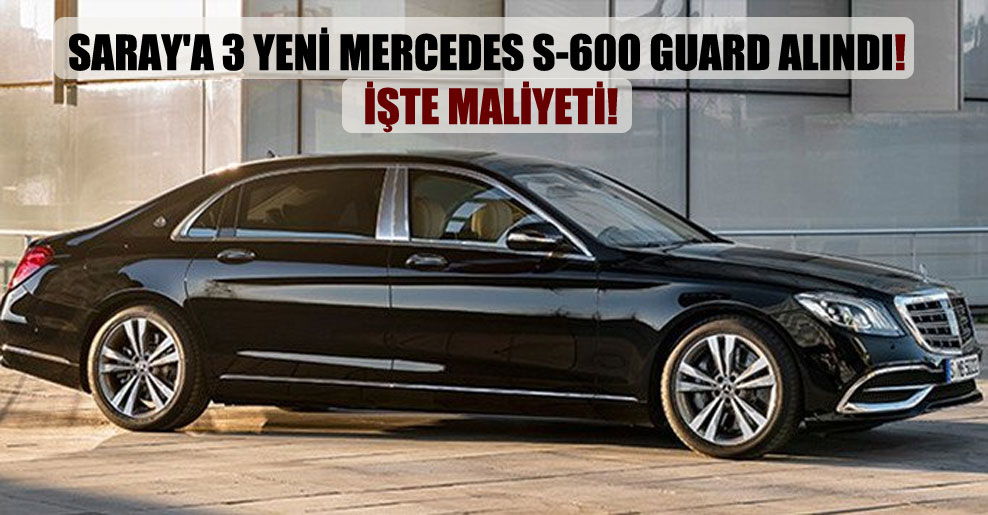 Saray’a 3 yeni Mercedes S-600 Guard alındı! İşte maliyeti!