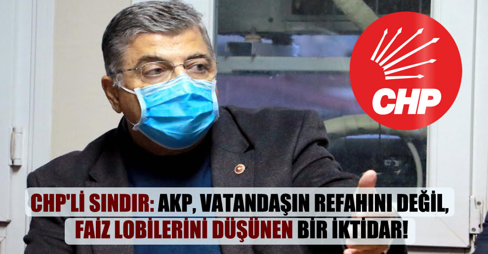 CHP’li Sındır: AKP, vatandaşın refahını değil, faiz lobilerini düşünen bir iktidar!