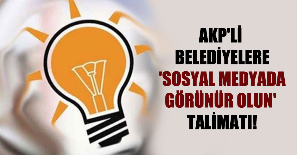 AKP’li belediyelere ‘sosyal medyada görünür olun’ talimatı!